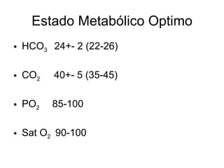Estado Metabólico Optimo <ul><li>HCO 3  24+- 2 (22-26) </li></ul><ul><li>CO 2  40+- 5 (35-45) </li></ul><ul><li>PO 2  85-1...