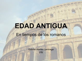 EDAD ANTIGUA
En tiempos de los romanos


      Gabriel Alonso Larrinaga
                 5ºB
 