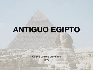 ANTIGUO EGIPTO


    Gabriel Alonso Larrinaga
               5ºB
 