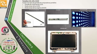 Pantallas LCD, LED y OLED
Existen tres tipos de pantallas de computadoras portátiles:
• Pantalla de cristal líquido (LCD)
• Diodo emisor de luz (LED)
• Diodo emisor de luz orgánico (OLED)
 