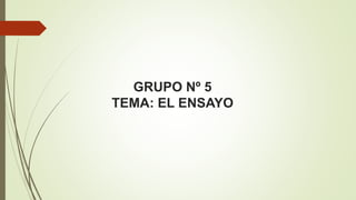 GRUPO Nº 5
TEMA: EL ENSAYO
 