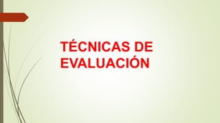TÉCNICAS DE
EVALUACIÓN
 