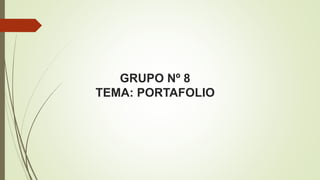 GRUPO Nº 8
TEMA: PORTAFOLIO
 