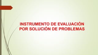 INSTRUMENTO DE EVALUACIÓN
POR SOLUCIÓN DE PROBLEMAS
 