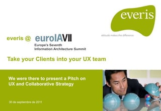 everis @
                  Europe's Seventh
                  Information Architecture Summit


Take your Clients into your UX team


We were there to present a Pitch on
UX and Collaborative Strategy


30 de septiembre de 2011
 