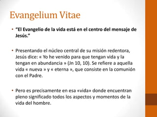 Evangelium Vitae
• “El Evangelio de la vida está en el centro del mensaje de
Jesús.”
• Presentando el núcleo central de su...