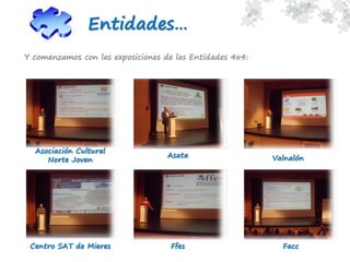 Entidades…
Y comenzamos con las exposiciones de las Entidades 4x4:
Asociación Cultural
Norte Joven
Asata Valnalón
Centro SAT de Mieres FaccFfes
 