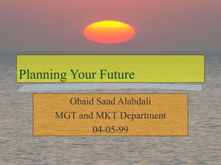1
Planning Your Future
Obaid Saad Alabdali
MGT and MKT Department
04-05-99
 
