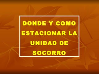 DONDE Y COMO ESTACIONAR LA UNIDAD DE SOCORRO 