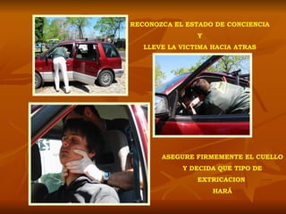 RECONOZCA EL ESTADO DE CONCIENCIA Y LLEVE LA VICTIMA HACIA ATRAS ASEGURE FIRMEMENTE EL CUELLO  Y DECIDA QUE TIPO DE EXTRICACION  HARÁ 