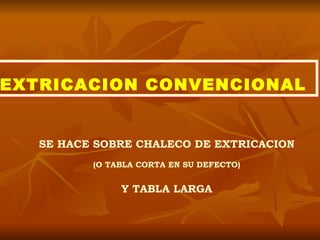 EXTRICACION CONVENCIONAL   SE HACE SOBRE CHALECO DE EXTRICACION (O TABLA CORTA EN SU DEFECTO) Y TABLA LARGA 