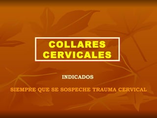 COLLARES CERVICALES INDICADOS  SIEMPRE QUE SE SOSPECHE TRAUMA CERVICAL 
