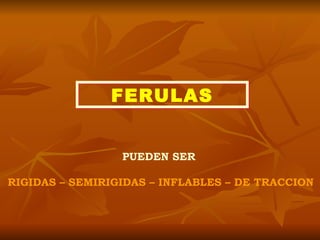 FERULAS PUEDEN SER  RIGIDAS – SEMIRIGIDAS – INFLABLES – DE TRACCION 