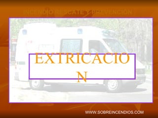 EXTRICACION INCENDIO RESCATE Y PREVENCIÓN WWW.SOBREINCENDIOS.COM 