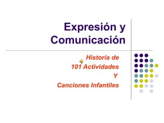 Expresión y
Comunicación
          Historia de
     101 Actividades
                   Y
 Canciones Infantiles
 