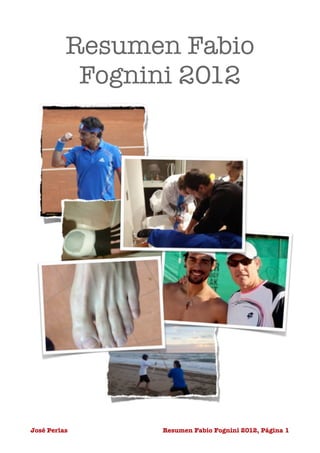 Resumen Fabio
           Fognini 2012




José Perlas
    
 Resumen Fabio Fognini 2012, Página 1
 