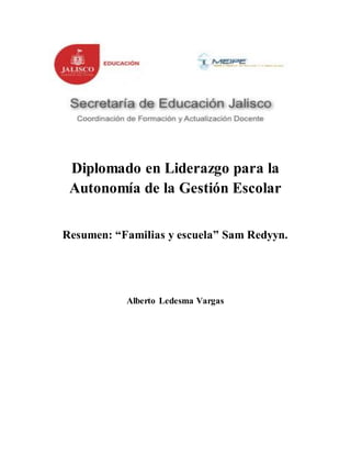 Diplomado en Liderazgo para la
Autonomía de la Gestión Escolar
Resumen: “Familias y escuela” Sam Redyyn.
Alberto Ledesma Vargas
 