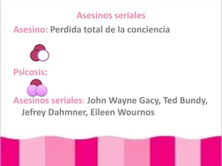 Asesinos serialesAsesino: Perdida total de la concienciaPsicosis: Asesinos seriales: John Wayne Gacy, Ted Bundy, JefreyDahmner, EileenWournos