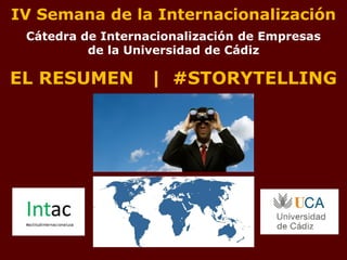 IV Semana de la Internacionalización
Cátedra de Internacionalización de Empresas
de la Universidad de Cádiz
EL RESUMEN | #STORYTELLING
 