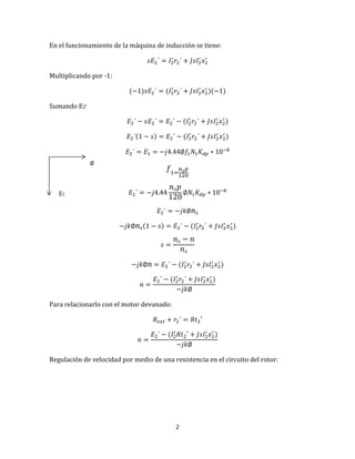 2
En el funcionamiento de la máquina de inducción se tiene:
Multiplicando por -1:
Sumando E2’
Para relacionarlo con el motor devanado:
Regulación de velocidad por medio de una resistencia en el circuito del rotor:
E1
 