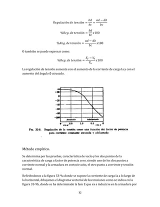 32
O también se puede expresar como:
La regulación de tensión aumenta con el aumento de la corriente de carga Ia y con el
aumento del ángulo ∅ atrasado.
Método empírico.
Se determina por las pruebas, característica de vacío y los dos puntos de la
característica de carga a factor de potencia cero, siendo uno de los dos puntos a
corriente normal y la armadura en cortocircuito, el otro punto a corriente y tensión
normal.
Refiriéndonos a la figura 33-9a donde se supone la corriente de carga Ia a lo largo de
la horizontal, dibujamos el diagrama vectorial de las tensiones como se indica en la
figura 33-9b, donde se ha determinado la fem E que va a inducirse en la armadura por
 