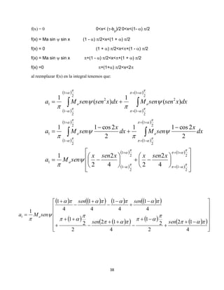 38
f(x) = 0 0<x< (-bp
)/2 0<x<(1- ) /2
f(x) = Ma sin  sin x (1 - ) /2<x<(1 + ) /2
f(x) = 0 (1 + ) /2<x<+(1 - ) /2
f(x) = Ma sin  sin x +(1 - ) /2<x<+(1 + ) /2
f(x) =0 +(1+) /2<x<2
al reemplazar f(x) en la integral tenemos que:
 
 
 
 
 
 
 
 
 
 
 
 








































2
1
2
1
2
1
2
1
1
2
1
2
1
2
1
2
1
1
2
2
1
2
1
2
2
1
2
1
1
4
2
24
2
2
1
2
2cos11
2
2cos11
)(
1
)(
1


































xsenxxsenx
senMa
dx
x
senMdx
x
senMa
dxxsensenMdxxsensenMa
a
aa
aa
         
         






























4
12
2
2
1
4
12
2
2
1
4
1
4
1
4
1
4
1
1
1








sensen
sensen
senMa a
 