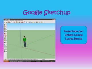 Google Sketchup Presentado por: Debbie Camila Suarez Benito 