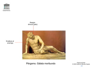 Claseshistoria Historia del Arte © 2006 Guillermo Méndez Zapata Pérgamo. Gálata moribundo Rasgos étnicos (pelo) Enaltece al enemigo 