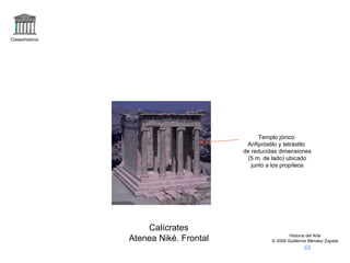 Claseshistoria Historia del Arte © 2006 Guillermo Méndez Zapata Calícrates Atenea Niké. Frontal Templo jónico Anfipróstilo y tetrástilo de reducidas dimensiones (5 m. de lado) ubicado junto a los propíleos 