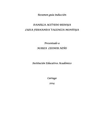 Resumen guía inducción

DANIELA ACEVEDO BEDOYA
LUISA FERNANDA VALENCIA MONTOYA

Presentado a
MARIA LEONOR NIÑO

Institución Educativa Académico

Cartago
2014

 