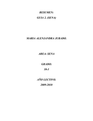 RESUMEN:
GUIA 2. (SENA)
MARIA ALENJANDRA JURADO.
AREA: SENA
GRADO:
10-3
AÑO LECTIVO.
2009-2010
 