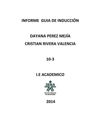 INFORME GUIA DE INDUCCIÓN

DAYANA PEREZ MEJÍA
CRISTIAN RIVERA VALENCIA

10-3

I.E ACADEMICO

2014

 