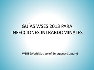 GUÍAS WSES 2013 PARA
INFECCIONES INTRABDOMINALES
WSES (World Society of Emergency Surgery)
 