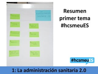 Resumen
                     primer tema
                     #hcsmeuES




1: La administración sanitaria 2.0
 
