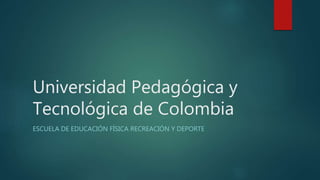 Universidad Pedagógica y
Tecnológica de Colombia
ESCUELA DE EDUCACIÓN FÍSICA RECREACIÓN Y DEPORTE
 