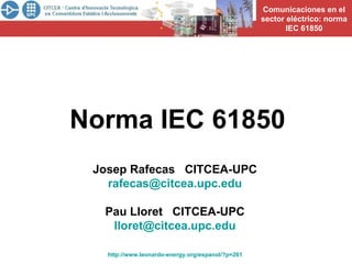Norma IEC 61850 Josep Rafecas  CITCEA-UPC [email_address] Pau Lloret  CITCEA-UPC [email_address] http://www.leonardo-energy.org/espanol/?p=261   