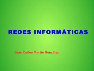 REDES INFORMÁTICAS
Juan Carlos Martín González
 