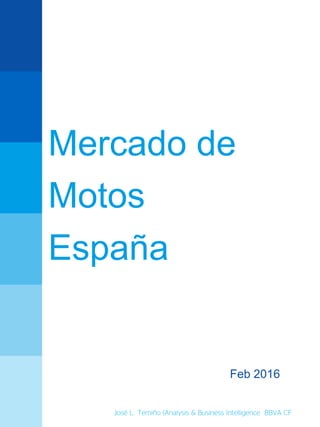 Mercado de
Motos
España
Feb 2016
José L. Temiño (Analysis & Business Intelligence BBVA CF
 