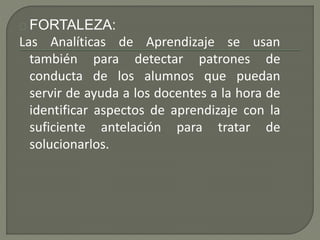 FORTALEZA: 
Las Analíticas de Aprendizaje se usan 
también para detectar patrones de 
conducta de los alumnos que puedan 
...