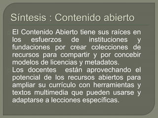 El Contenido Abierto tiene sus raíces en 
los esfuerzos de instituciones y 
fundaciones por crear colecciones de 
recursos...