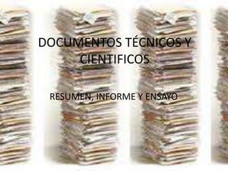 DOCUMENTOS TÉCNICOS Y
CIENTIFICOS
RESUMEN, INFORME Y ENSAYO
 