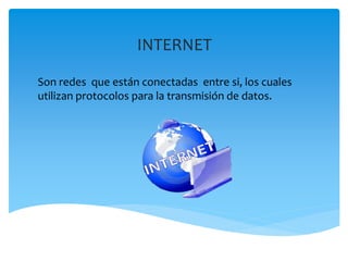INTERNET
Son redes que están conectadas entre si, los cuales
utilizan protocolos para la transmisión de datos.
 