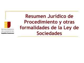 Resumen Jurídico de
  Procedimiento y otras
formalidades de la Ley de
       Sociedades
 