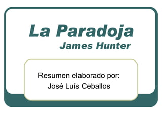La Paradoja   James Hunter Resumen elaborado por: José Luís Ceballos 