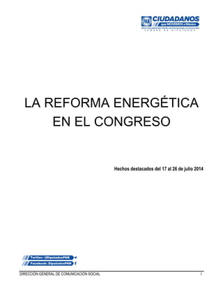 DIRECCIÓN GENERAL DE COMUNICACIÓN SOCIAL I
LA REFORMA ENERGÉTICA
EN EL CONGRESO
Hechos destacados del 17 al 26 de julio 2014
 