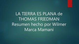 LA TIERRA ES PLANA de
THOMAS FRIEDMAN
Resumen hecho por Wilmer
Marca Mamani
 
