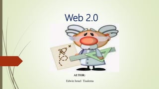 Web 2.0
AUTOR:
Edwin Israel Tisalema
 