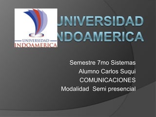 Universidad indoamerica Semestre 7mo Sistemas Alumno Carlos Suqui COMUNICACIONES Modalidad  Semi presencial 