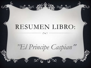 RESUMEN LIBRO:
’’El Principe Caspian’’
 
