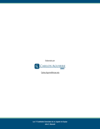 Elaborado por
Carlos.Aguirre@incae.edu
Las 17 Cualidades Esenciales de un Jugador de Equipo
John C. Maxwell
 